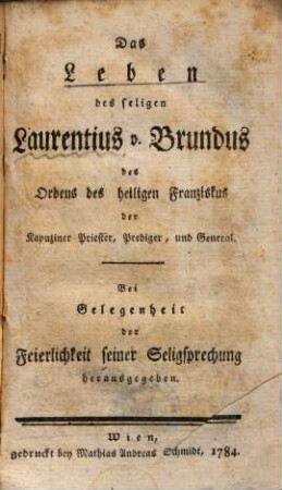 Das Leben des seligen Laurentius v. Brundus, des Ordens des heiligen Franziskus, der Kapuziner Priester, Prediger, und General : bei Gelegenheit der Feierlichkeit seiner Seligsprechung herausgegeben