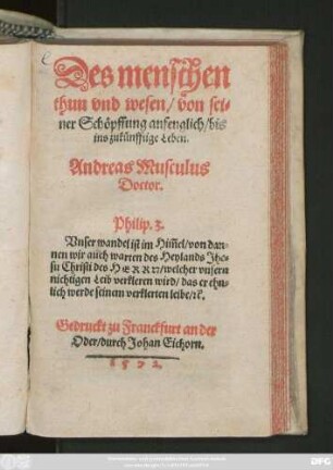 Des menschen || thun vnd wesen/ von sei=||ner Schöpffung anfenglich/ bis || ins zukünfftige Leben.|| Andreas Musculus || Doctor.|| ... ||