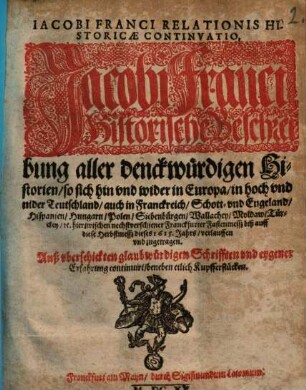 Iacobi Franci Relationis Historicae Continvatio : Jacobi Franci Historische Beschreibung aller denckwürdigen Historien, so sich hin vnd wider in Europa, in hoch vnd nider Teutschl andt ...hierzwischen nechstverschiener Franckfurter Fastenmesß biß auff diese Herbstmesß dieses 1615. Jahrs, verlauffen vnd zugetragen