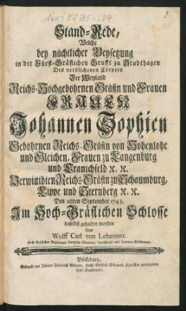 Stand-Rede, Welche bey nächtlicher Beysetzung ... Der Weyland Reichs-Hochgebohrnen Gräfin und Frauen Frauen Johannen Sophien Gebohrnen Reichs-Gräfin von Hohenlohe ... Verwittibten Reichs-Gräfin zu Schaumburg, Lippe und Sternberg [et]c. [et]c. Den 28ten September 1743. ... gehalten worden