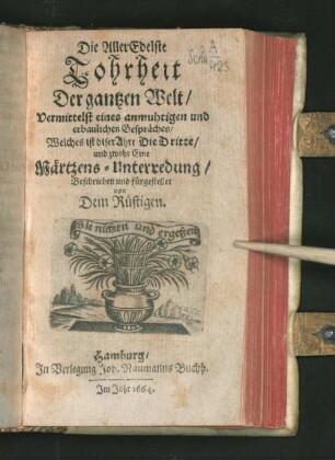 Die AllerEdelste Tohrheit Der gantzen Welt : Vermittelst eines anmuhtigen und erbaulichen Gespräches/ Welches ist diser Ahrt/ Die Dritte/ und zwahr Eine Märtzens-Unterredung