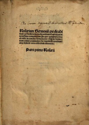 Rosarium Sermonu[m] predicabilium : ad faciliorem predicantium com[m]oditatem nouissime co[m]pilatum ; In quo quicq[ui]d p[rae]claru[m] et utile in cunctis sermonariis usq[ue] in hodiernum editis continetur .... 1, Pars prima Rosarii