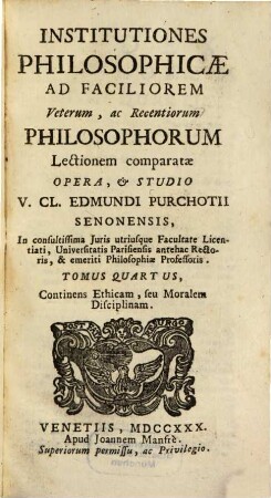 Institutiones Philosophicae : Ad Faciliorem Veterum, ac Recentiorum Philosophorum Lectionem Comparatae, 4. Continens Ethicam, seu Moralem Disciplinam