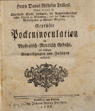 Herrn Daniel Wilhelm Trillers, ... Geprüfte Pockeninoculation : ein Physicalisch-Moralisch Gedicht, mit nöthigen Anmerkungen und Zusätzen erläutert