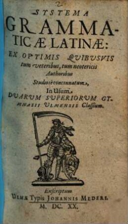 Systema Grammaticae Latinae : Ex Optimis Quibusvis tum veteribus, tum neotericis Authoribus Studiosè concinnatum, In Usum Duarum Superiorum Gymnasii Ulmensis Classium