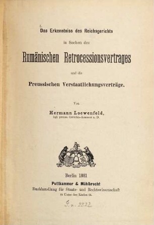 Das Erkenntniss des Reichsgerichts in Sachen des Rumänischen Retrocessionsvertrages und die Preussischen Verstaatlichungsverträge : Von Hermann Loewenfeld