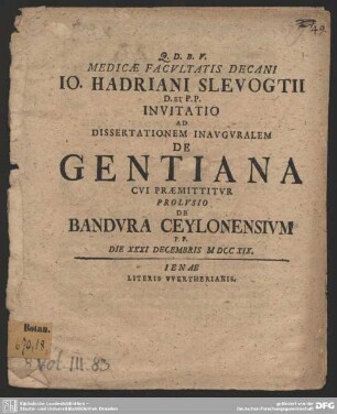 Medicae Facultatis Decani J. Hadriani Slevogtii D. et P. P. Invitatio Ad Dissertationem Inauguralem De Gentiana Cui Praemittur Prolusio De Bandura Ceylonensium : P. P. Die XXXI Decembris MDCCXIX