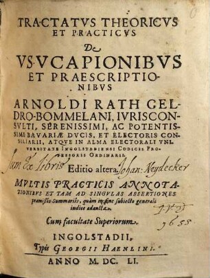 Tractatus Theoricus Et Practicus De Usucapionibus Et Praescriptionibus Arnoldi Rath Geldro-Bommelani ... Atque In Alma Electorali Universitate Ingolstadiensi Codicis Professoris Ordinarii