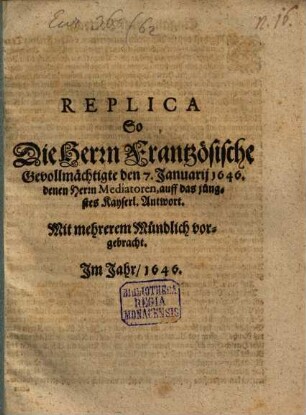 Replica So Die Herrn Frantzösische Gevollmächtigte den 7. Januarij 1646. denen Herrn Mediatoren, auff das jüngstes Kayserl. Antwort. Mit mehrerem Mündlich vorgebracht