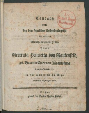 Cantate, welche bey dem feyerlichen Leichenbegängnisse der ... Frau Gertruta Henrietta von Rautenfeld, geb. Baronin Clodt von Jürgensburg den 13ten Junius 1785 in der Domkirche zu Riga musikalich vorgetragen wurde
