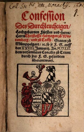 Confession Des Durchleuchtigen, Hochgebornen Fürsten vnd Herrn, Herrn Christoffs Hertzogen zu Wirtemberg vnd zu Teckh, Grauen zu Mümppelgart [et]c. so jr F.G. auff den XXIIII. Januarij. An. M.D.LII. dem versamleten Concilio zu Trient durch jrer F.G. gesandten überantwort