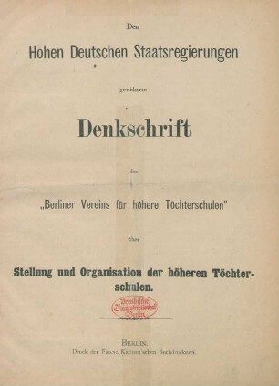 Den Hohen Deutschen Staatsregierungen gewidmete Denkschrift des "Berliner Vereins für höhere Töchterschulen" über Stellung und Organisation der höheren Töchterschulen