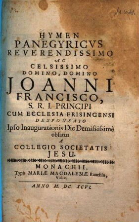 Hymen panegyricus reverendissimo ac celsissimo domino domino Joanni Francisco, S. R. I. principi cum ecclesia Frisingensi desponsato ipso inaugurationis die demississime oblatus a Collegio Societatis Jesu