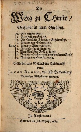 Der Weeg zu Christo : Verfasset in neun Büchlein. Das 1. Von wahrer Busse. 2. Vom heiligen Gebeth. 3. Ein Schlüssel Göttlicher Geheimnüsse. 4. Von wahrer Gelassenheit. 5. Von der Wiedergebuhrt. 6. Vom übersinnlichen Leben. 7. Von Göttlicher Beschauligkeit. 8. Von der erleuchteten un[d] unerleuchteten Seele. 9. Von den vier Complexionen