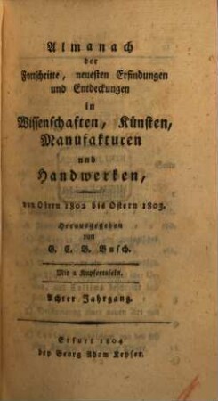 Almanach der Fortschritte, neuesten Erfindungen und Entdeckungen in Wissenschaften, Künsten, Manufakturen und Handwerken. 8, 8. 1802/03 (1804)