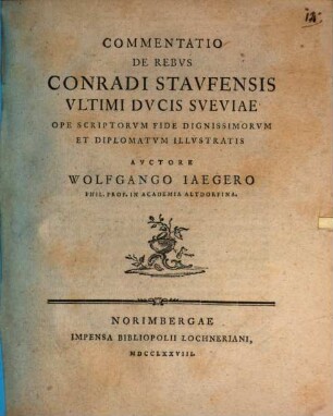 Commentatio De Rebvs Conradi Stavfensis Vltimi Dvcis Sveviae : Ope Scriptorvm Fide Dignissimorvm Et Diplomatvm Illvstratis