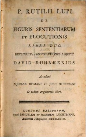 P. Rutilii Lupi De Figuris Sententiarum Et Elocutionis Libri Duo. Accedunt Aquilae Romani Et Julii Rufiniani de eodem argumento libri