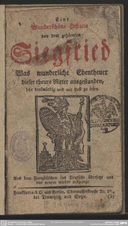Eine Wunderschöne Historie von dem gehörnten Siegfried : sehr denkwürdig und mit Lust zu lesen; Aus dem Französischen ins Deutsche übersetzt und von neuem wieder aufgelegt Was wunderliche Ebentheuer dieser theure Ritter ausgestanden ; sehr denkwürdig und mit Lust zu lesen; Aus dem Französischen ins Deutsche übersetzt und von neuem wieder aufgelegt Was wunderliche Ebentheuer dieser theure Ritter ausgestanden