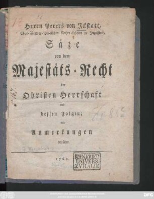 Herrn Peters von Icksttatt, Chur-Fürstlich-Bayrischen Rechts-Lehrers zu Ingolstatt, Säze von dem Majestäts-Recht der Obristen Herrschaft und dessen Folgen : mit Anmerkungen darüber