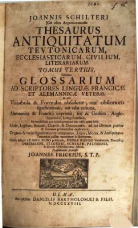 Joannis Schilteri JCti olim Argentoratensis Thesaurus Antiquitatum Tevtonicarum, Ecclesiasticarum, Civilium, Litterariarum, 3. Glossarium Ad Scriptores Linguae Francicae Et Alemannicae Veteris