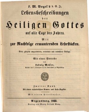P. M. Vogel's d. G. J. Lebensbeschreibungen der Heiligen Gottes auf alle Tage des Jahres : Mit zur Nachfolge ermunternden Lehrstücken, 2 : Mit einem alphabetischen Namen- und Sach-Register ; mit einem Titelkupfer