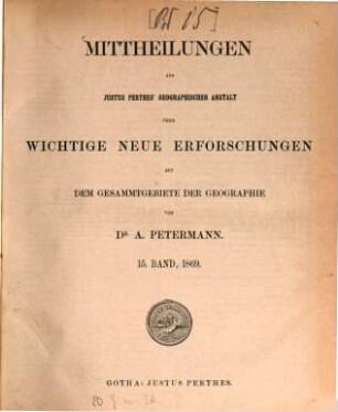 Mittheilungen aus Justus Perthes' Geographischer Anstalt über wichtige neue Erforschungen auf dem Gesammtgebiete der Geographie. 15, 15. 1869