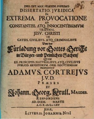 Dissertatio. Jvridica De Extrema. Provocatione Ad Constantiss. Atq. Innocentissimvm Tribvnal Jesu. Christi In Cavsis. Civilibvs. Atq. Criminalibvs : = Von der Fürladung vor Gottes Gericht in Bürger- und Peinlichen Sachen