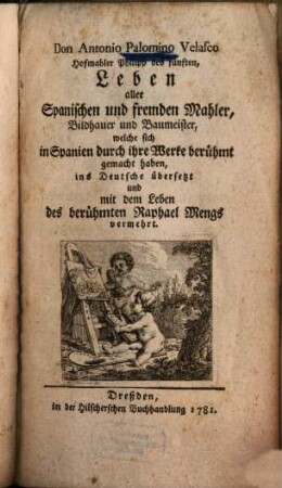 Don Antonio Palomino Velasco Hofmahler Philipp des fünften, Leben aller Spanischen und fremden Mahler, Bildhauer und Baumeister, welche sich in Spanien durch ihre Werke berühmt gemacht haben : ins Deutsche übersetzt und mit dem Leben des berühmten Raphael Mengs vermehrt
