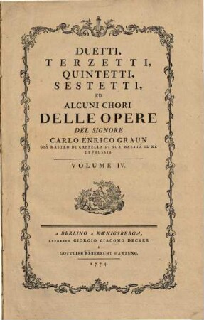 DUETTI, TERZETTI, QUINTETTI, SESTETTI, ED ALCUNI CHORI DELLE OPERE DEL SIGNORE CARLO ENRICO GRAUN ... ... VOLUME I. (II., III.) IV, 4. 91 S.