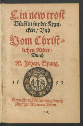 Ein new trost||Büchlin fur die Kran=||cken/ Vnd || Vom Christ=||lichen Ritter/|| Durch || M.Johan.Spang.|| (Von der Papisten || Ritterschafft.||)
