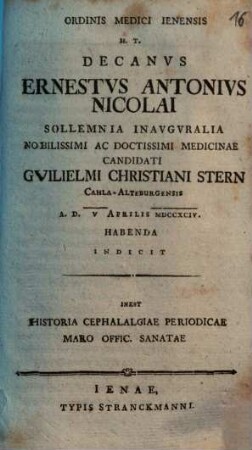 Ordinis Medici Ienensis H.T. Decanus D. Ernestus Antonius Nicolai Sollemnia Inauguralia ... Guilielmi Christiani Stern ... Indicit : Inest Historia Cephalalgiae Periodicae Maro Offic. Sanatae