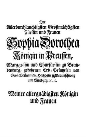 Der Allerdurchlauchtigsten [...] Frauen Sophia Dorothea Königin in Preussen, Marggräfin und Churfürstin zu Brandenburg [...]