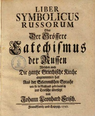 Liber Symbolicus Russorum Oder Der Grössere Catechismus der Russen Welchen auch Die gantze Griechische Kirche angenommen hat