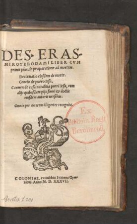 DES. ERAS-||MI ROTERODAMI LIBER CVM || primis pius, de praeparatione ad mortem.|| Declamatio eiusdem de morte.|| Concio de puero Iesu.|| Carmen de casa natalitia pueri Iesu, cum || alijs quibusdam pijs ...|| uersibus.|| Omnia per autorem diligenter recognita.||