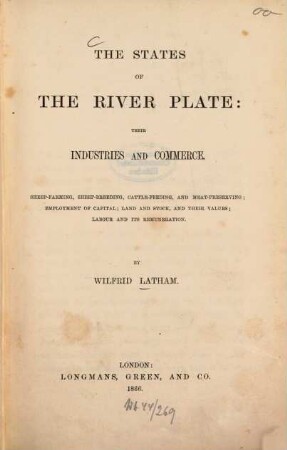 The states of the River Plate: Their industries and commerce : Sheep-farming, sheep-breeding, cattle-feeding, and meat-preserving; employment of capital; land and stock, and their values; labour and its remuneration