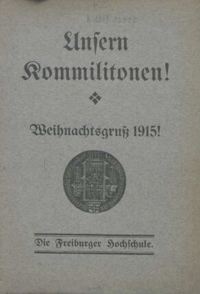 Unsern Kommilitonen! : Weihnachtsgruß 1915! ; [Ein Freiburger Weihnachtsgruß in das Feld]
