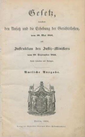 Gesetz, betreffend den Ansatz und die Erhebung der Gerichtskosten, vom 10. Mai 1851, und Instruktion des Justiz-Ministers vom 10. September 1851 : nebst Tabellen und Anlagen