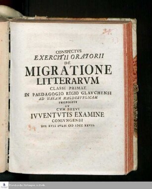 Conspectvs Exercitii Oratorii De Migratione Litterarvm Classi Primae In Paedagogio Regio Glavchensi Ad Halam Magdebvrgicam Propositi Et Cvm Brevi Ivventvtis Examine Conivngendi Die XVII Ivlii MDCCXXVII.