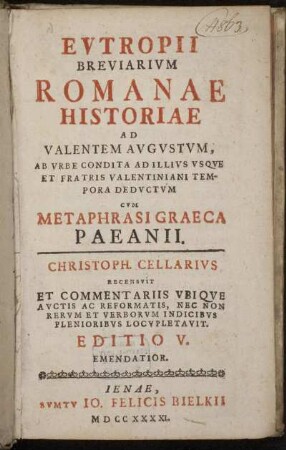 Evtropii Breviarivm Romanae Historiae Ad Valentem Avgvstvm : Ab Vrbe Condita Ad Illivs Vsqve Et Fratris Valentiniani Tempora Dedvctvm