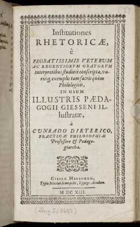 Institutiones Rhetoricae : e Probatissimis Veterum Ac Regentiorum Oratorum Interpretibus studiose conscriptae, variisq[ue] exemplis tam sacris quam Philologicis