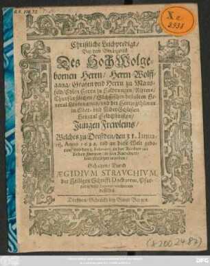 Christliche Leichpredigt/ Bey dem Begängnüß Des ... Wolffgang/ Grafen und Herrn zu Mansfeld/ Edlen Herrn zu Heldrungen/ Ritters/ Churfürstlichen/ Sächssischen bestalten General Leutenamts/ und der Hertzogthümer in Ober- und NiderSchlesien General FeldObristen/ Jungen Frewleins : Welches zu Dreßden/ den 31. Ianuarii, Anno 1622. tod an diese Welt geboren/ und den 3. Februarii, in der Kirchen zur lieben Frawen/ in sein Ruhebettlein versetzet worden