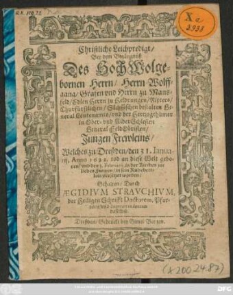 Christliche Leichpredigt/ Bey dem Begängnüß Des ... Wolffgang/ Grafen und Herrn zu Mansfeld/ Edlen Herrn zu Heldrungen/ Ritters/ Churfürstlichen/ Sächssischen bestalten General Leutenamts/ und der Hertzogthümer in Ober- und NiderSchlesien General FeldObristen/ Jungen Frewleins : Welches zu Dreßden/ den 31. Ianuarii, Anno 1622. tod an diese Welt geboren/ und den 3. Februarii, in der Kirchen zur lieben Frawen/ in sein Ruhebettlein versetzet worden