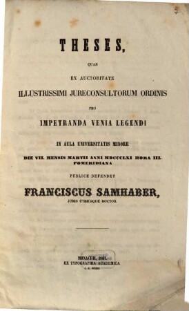 Theses, quas ex auctoritate illustrissimi jureconsultorum ordinis pro impetranda venia legendi in aula universitatis minore die VII. mensis Martii anno MDCCCLXI ... publice defendet Franciscus Samhaber, juris utriusque doctor