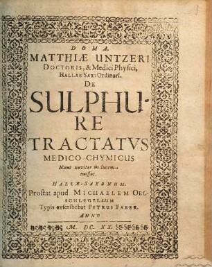 Matthiae Untzeri Doctoris, & Medici Physici, Hallae Sax: Ordinarii De Sulphure Tractatvs Medico-Chymicus