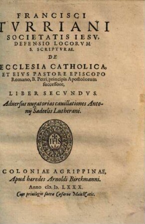 Defensio locorum s. scripturae de ecclesia catholica et ejus pastore episcopo Romano ... : liber II, adversus nugatorias cavillationes Antonii Sadeelis Lutherani