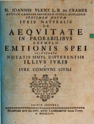 D. Ioannis Ulrici L. B. de Cramer ... Specimen novum iuris naturalis de aequitate in probabilibus : exemplo emtionis spei illustrata, notatis simul differentiis illius iuris a iure communi civili