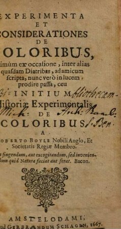 Experimenta Et Considerationes De Coloribus : Primùm ex occasione, inter alias quasdam Diatribas, ad amicum scripta, nunc verò in lucem prodire passa, ceu Initium Historiae Experimentalis De Coloribus