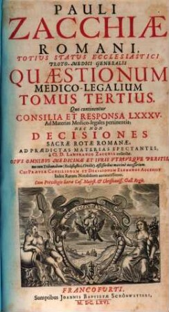 Pauli Zacchiae Romani, Totius Status Ecclesiastici Proto-Medici Generalis Quaestionum Medico-Legalium Tomi Tres, 3. Quo continentur Consilia Et Responsa LXXXV. Ad Materias Medico-legales pertinentia
