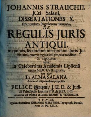 Johannis Strauchii, JCti Salani, Dissertationes X. super titulum Digestorum ultimum, De Regulis Juris Antiqui : in quibus, secundum methodum Juris Justinianei, quaevis regula sedi propriae redditur & explicatur