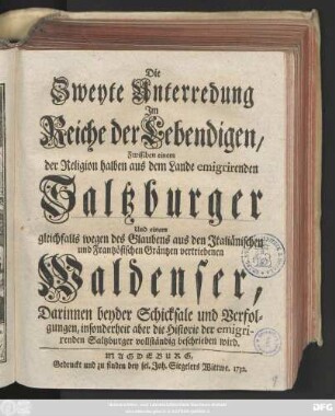 Unterredung 2: Die Seufftzende Saltzburger, Oder Besondere Unterredung Jm Reiche der Lebendigen, Zwischen einem der Religion halben aus dem Lande emigrirenden Saltzburger Und einem gleichfalls wegen des Glaubens aus dem Jtaliänischen und Frantzösischen Gräntzen vertriebenen Waldenser : Darinnen beyder Schicksale und Verfolgungen, insonderheit aber die Historie der emigrirenden Saltzburger vollständig beschrieben wird
